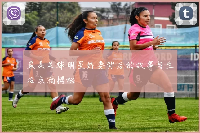 最美足球明星娇妻背后的故事与生活点滴揭秘
