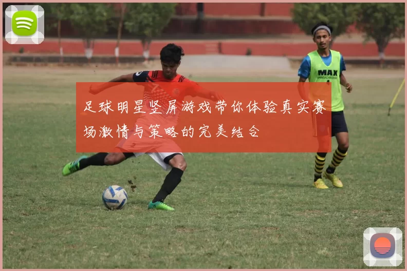 足球明星竖屏游戏带你体验真实赛场激情与策略的完美结合