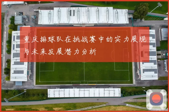 重庆排球队在挑战赛中的实力展现与未来发展潜力分析