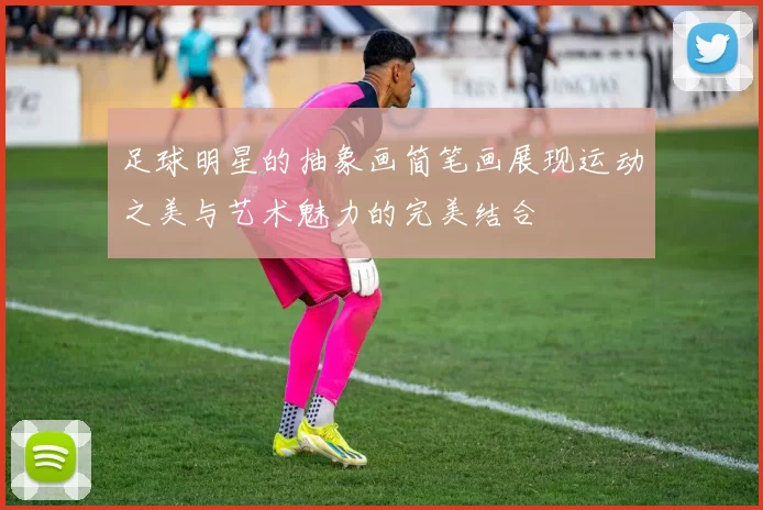 足球明星的抽象画简笔画展现运动之美与艺术魅力的完美结合