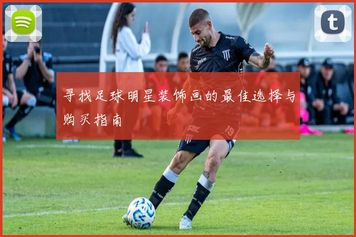 寻找足球明星装饰画的最佳选择与购买指南