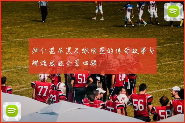 拜仁慕尼黑足球明星的传奇故事与辉煌成就全景回顾