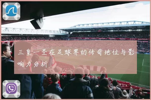 三皇一圣在足球界的传奇地位与影响力分析