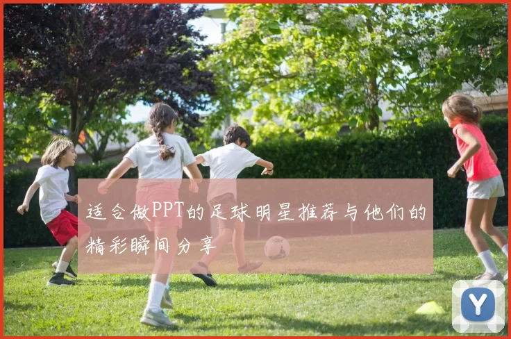 适合做PPT的足球明星推荐与他们的精彩瞬间分享