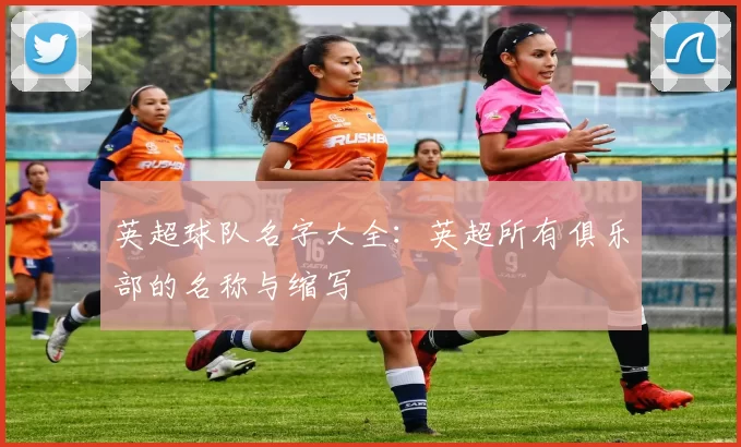 英超球队名字大全：英超所有俱乐部的名称与缩写