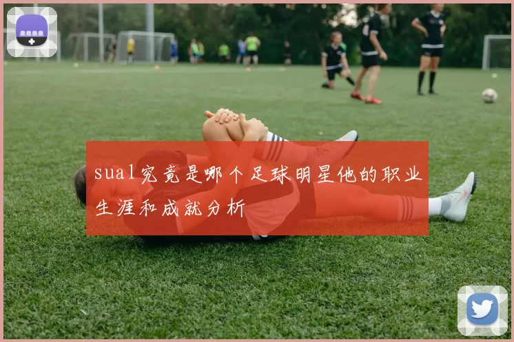 sual究竟是哪个足球明星他的职业生涯和成就分析