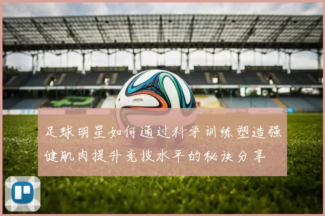 足球明星如何通过科学训练塑造强健肌肉提升竞技水平的秘诀分享