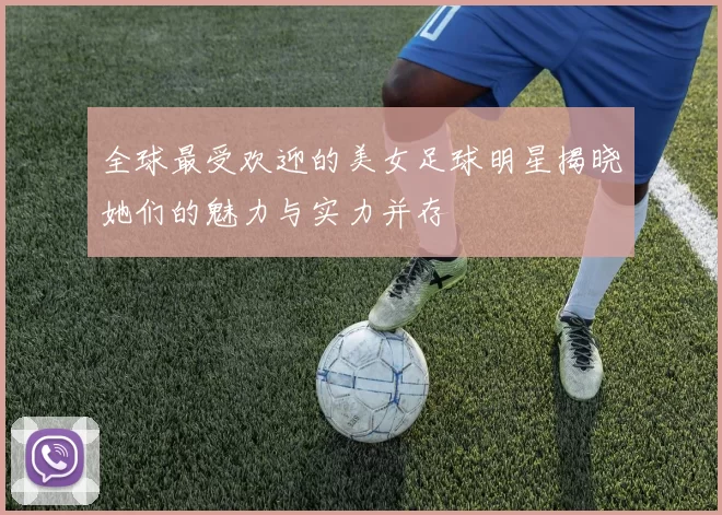 全球最受欢迎的美女足球明星揭晓她们的魅力与实力并存