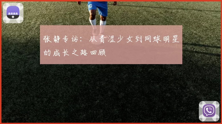 张静专访：从青涩少女到网球明星的成长之路回顾