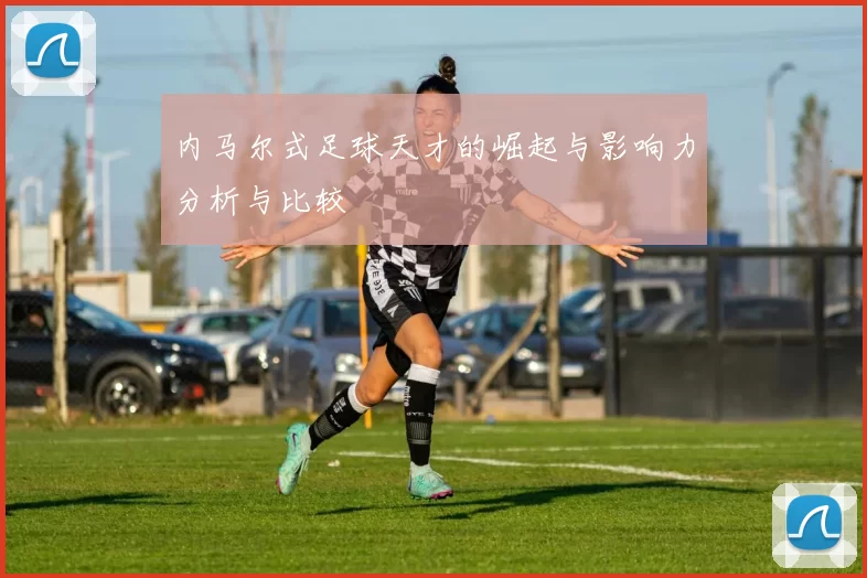 内马尔式足球天才的崛起与影响力分析与比较