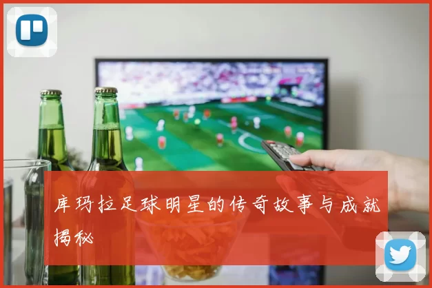 库玛拉足球明星的传奇故事与成就揭秘