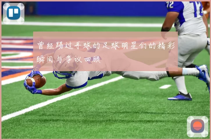 曾经踢过手球的足球明星们的精彩瞬间与争议回顾