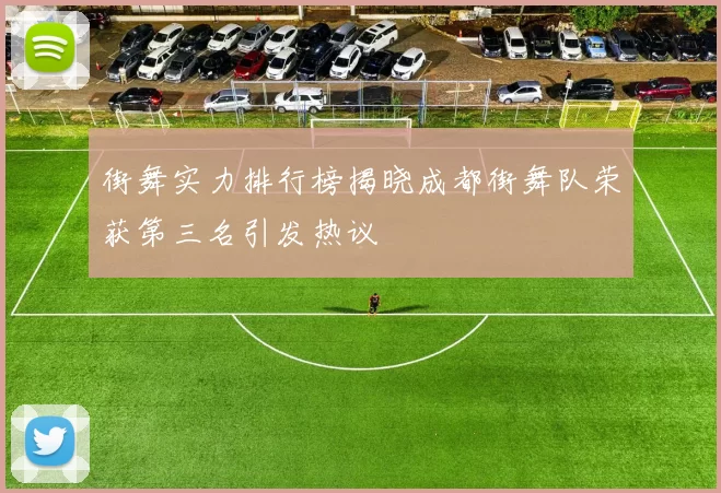 街舞实力排行榜揭晓成都街舞队荣获第三名引发热议