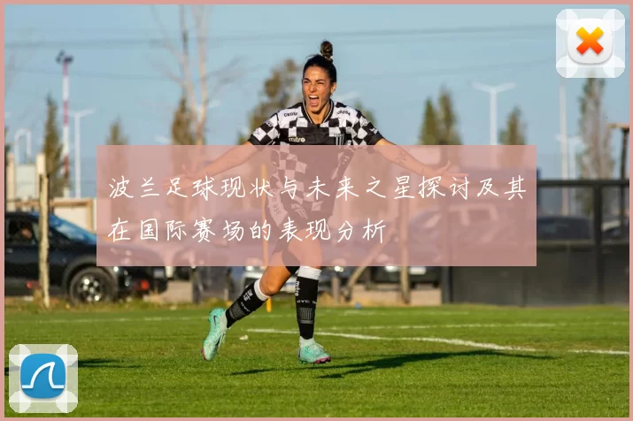 波兰足球现状与未来之星探讨及其在国际赛场的表现分析