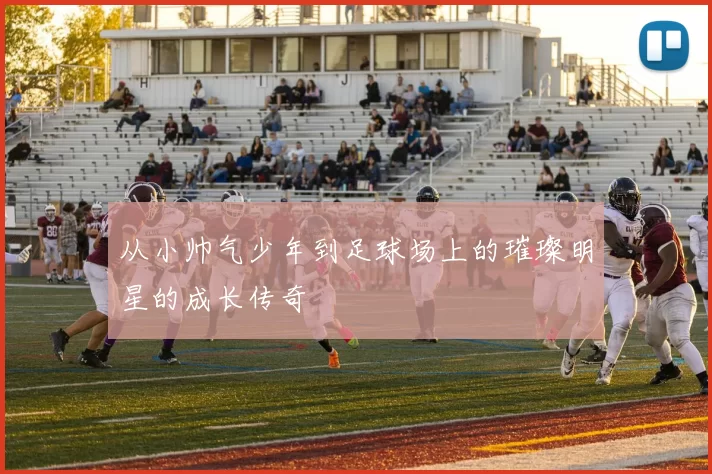 从小帅气少年到足球场上的璀璨明星的成长传奇