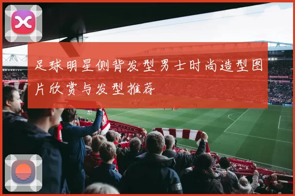 足球明星侧背发型男士时尚造型图片欣赏与发型推荐