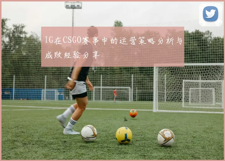 IG在CSGO赛事中的运营策略分析与成败经验分享