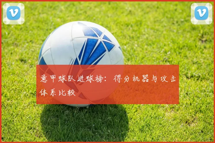 意甲球队进球榜：得分机器与攻击体系比较