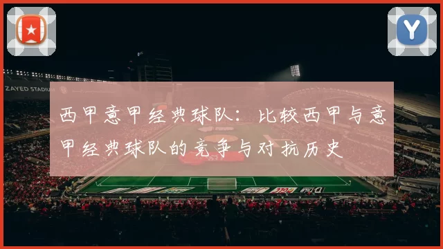 西甲意甲经典球队：比较西甲与意甲经典球队的竞争与对抗历史
