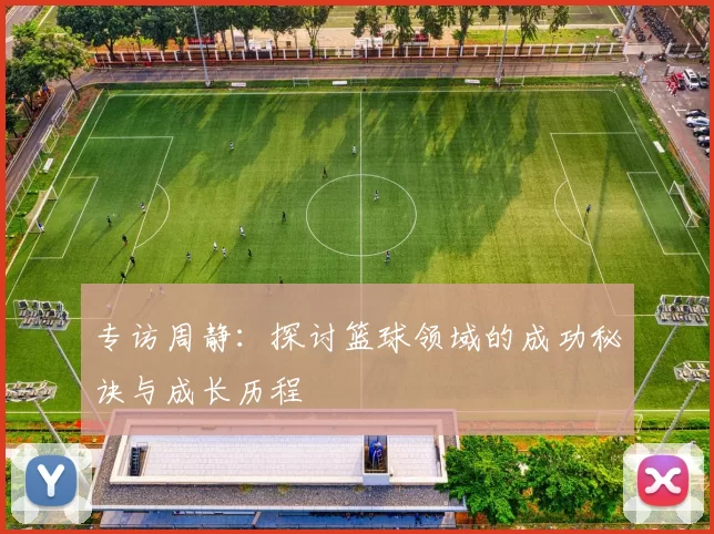 专访周静：探讨篮球领域的成功秘诀与成长历程