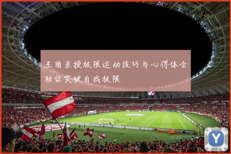 王丽亲授极限运动技巧与心得体会助你突破自我极限