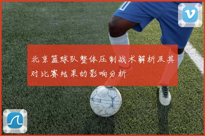 北京篮球队整体压制战术解析及其对比赛结果的影响分析