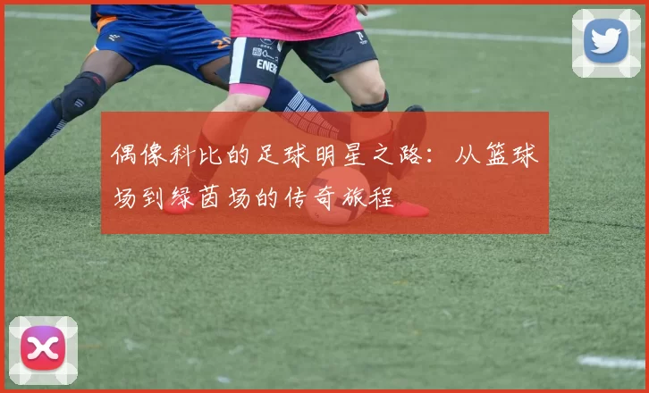 偶像科比的足球明星之路：从篮球场到绿茵场的传奇旅程