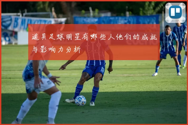 道具足球明星有哪些人他们的成就与影响力分析