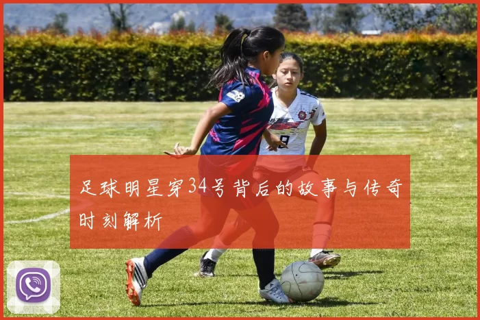 足球明星穿34号背后的故事与传奇时刻解析