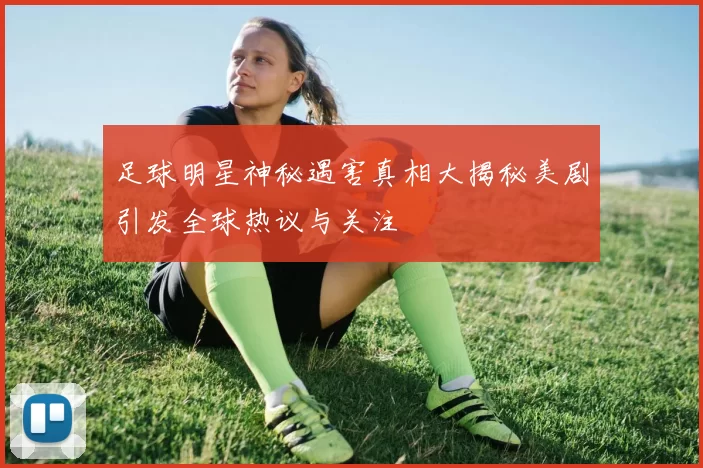 足球明星神秘遇害真相大揭秘美剧引发全球热议与关注