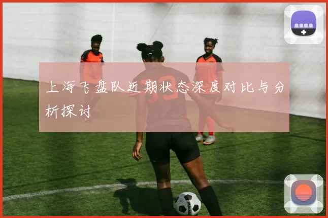 上海飞盘队近期状态深度对比与分析探讨