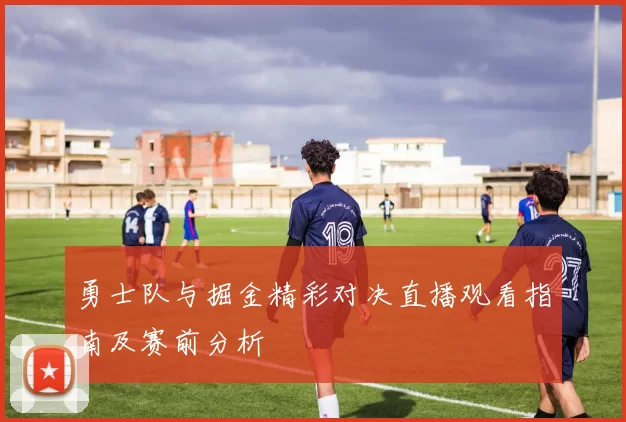 勇士队与掘金精彩对决直播观看指南及赛前分析