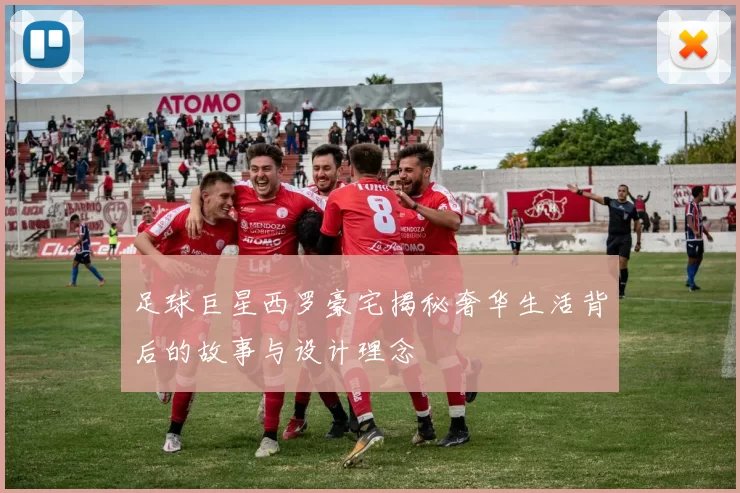 足球巨星西罗豪宅揭秘奢华生活背后的故事与设计理念