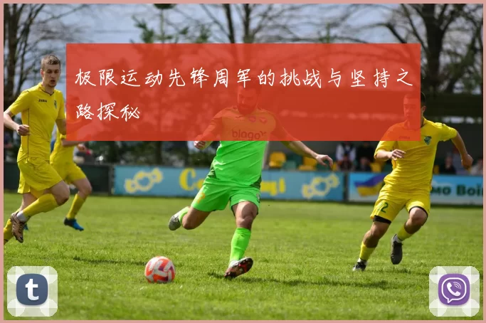 极限运动先锋周军的挑战与坚持之路探秘
