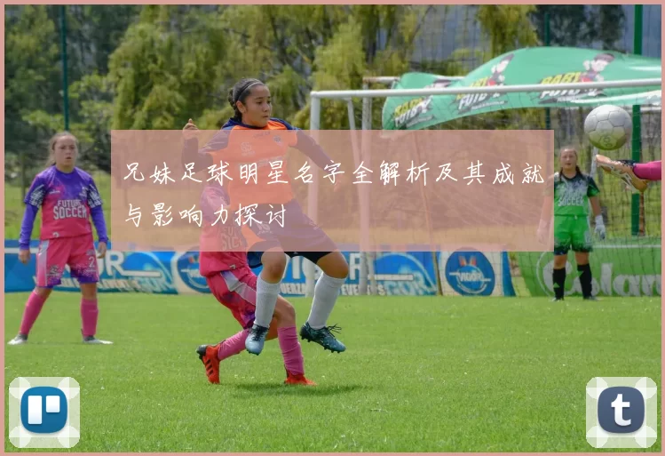 兄妹足球明星名字全解析及其成就与影响力探讨