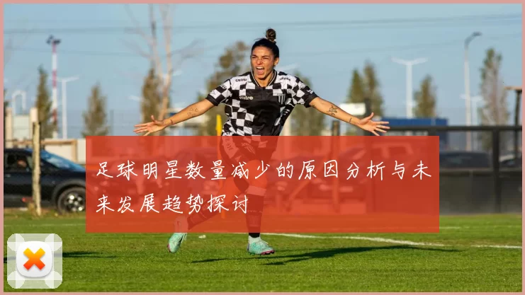 足球明星数量减少的原因分析与未来发展趋势探讨