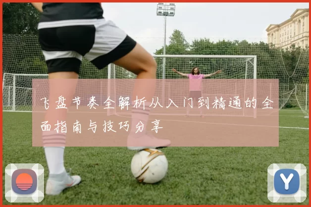 飞盘节奏全解析从入门到精通的全面指南与技巧分享