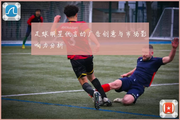 足球明星代言的广告创意与市场影响力分析