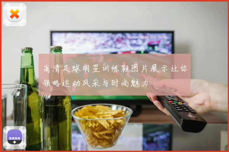 高清足球明星训练鞋图片展示让你领略运动风采与时尚魅力