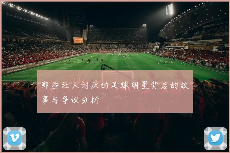 那些让人讨厌的足球明星背后的故事与争议分析