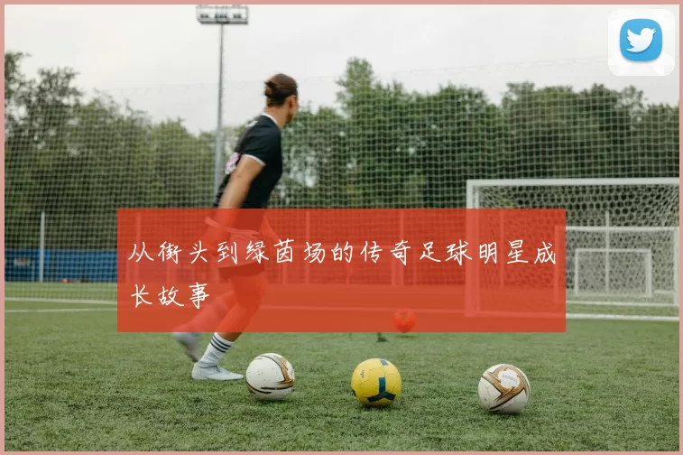 从街头到绿茵场的传奇足球明星成长故事