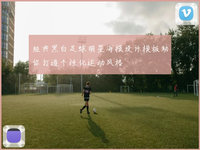 经典黑白足球明星海报设计模板助你打造个性化运动风格
