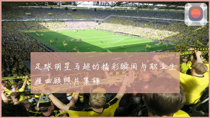 足球明星马超的精彩瞬间与职业生涯回顾照片集锦