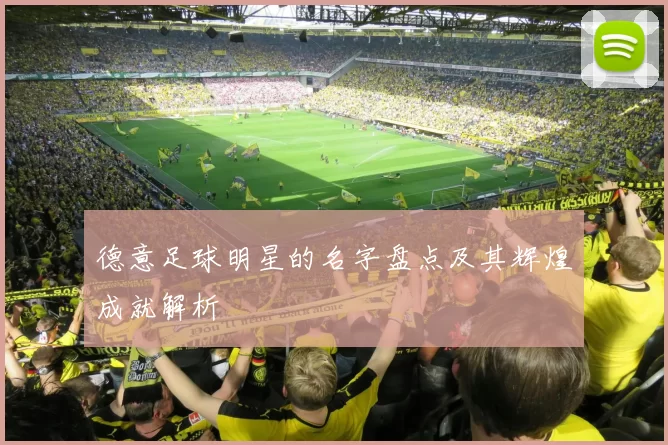 德意足球明星的名字盘点及其辉煌成就解析