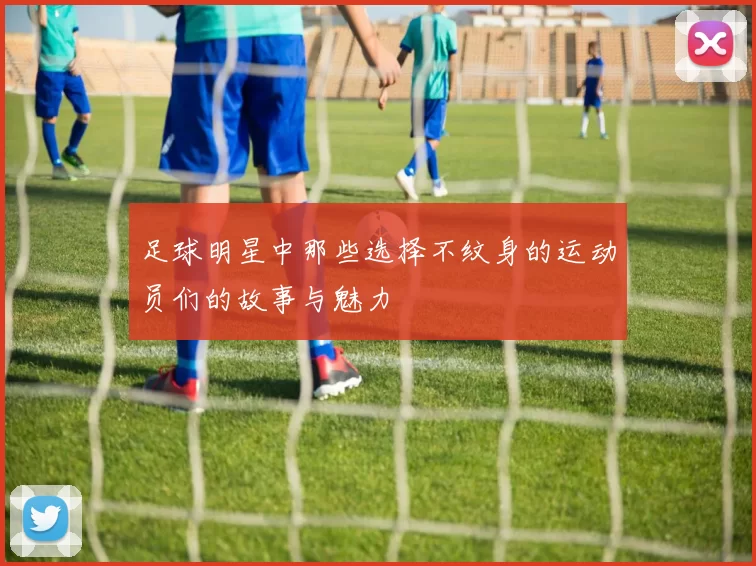 足球明星中那些选择不纹身的运动员们的故事与魅力