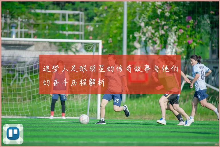 追梦人足球明星的传奇故事与他们的奋斗历程解析