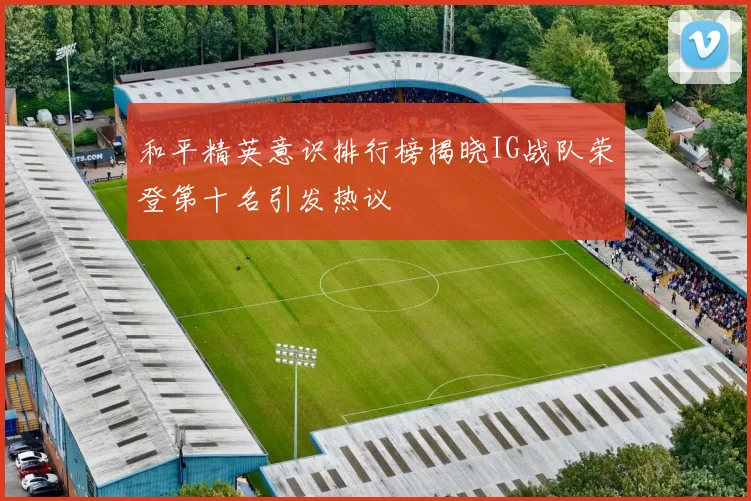 和平精英意识排行榜揭晓IG战队荣登第十名引发热议