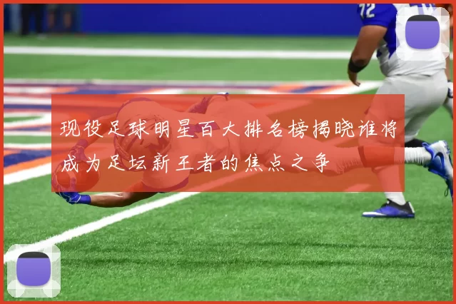 现役足球明星百大排名榜揭晓谁将成为足坛新王者的焦点之争