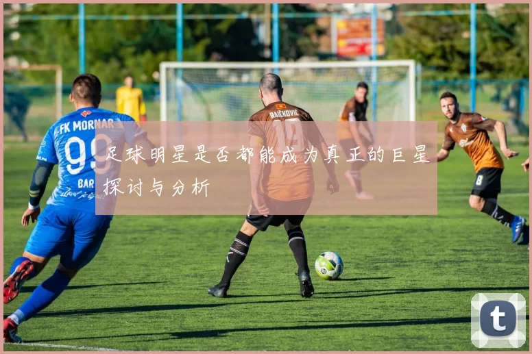 足球明星是否都能成为真正的巨星探讨与分析
