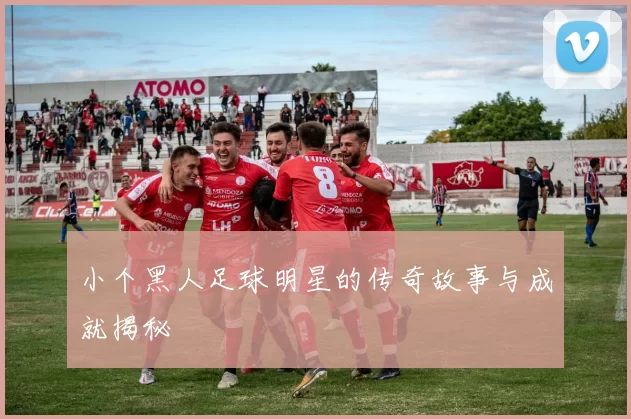 小个黑人足球明星的传奇故事与成就揭秘